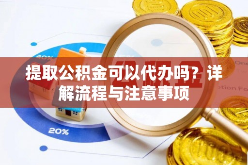 丰泽提取公积金可以代办吗？详解流程与注意事项
