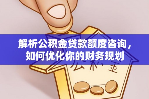 丰泽解析公积金贷款额度咨询，如何优化你的财务规划
