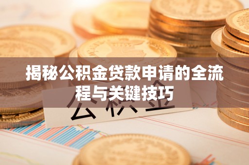 丰泽揭秘公积金贷款申请的全流程与关键技巧