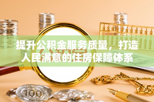 丰泽提升公积金服务质量，打造人民满意的住房保障体系