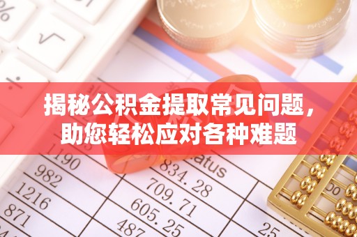 丰泽揭秘公积金提取常见问题，助您轻松应对各种难题