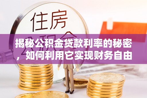 丰泽揭秘公积金贷款利率的秘密，如何利用它实现财务自由？