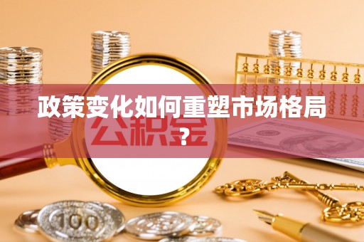 丰泽政策变化如何重塑市场格局？
