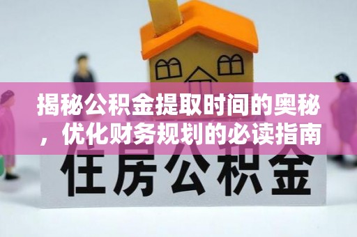 丰泽揭秘公积金提取时间的奥秘，优化财务规划的必读指南