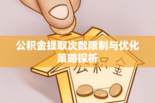 丰泽公积金提取次数限制与优化策略探析