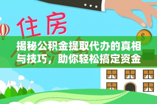 丰泽揭秘公积金提取代办的真相与技巧，助你轻松搞定资金流动问题