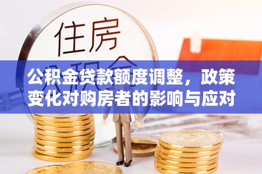 丰泽公积金贷款额度调整，政策变化对购房者的影响与应对策略