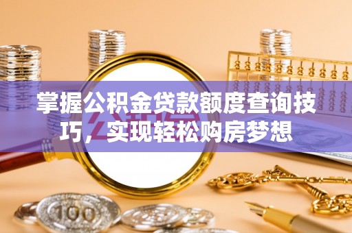 丰泽掌握公积金贷款额度查询技巧，实现轻松购房梦想