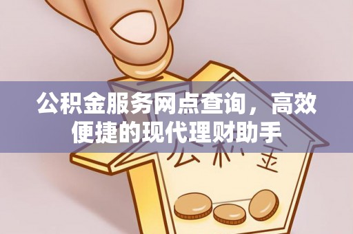 丰泽公积金服务网点查询，高效便捷的现代理财助手