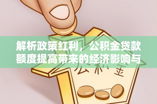 丰泽解析政策红利，公积金贷款额度提高带来的经济影响与生活改变