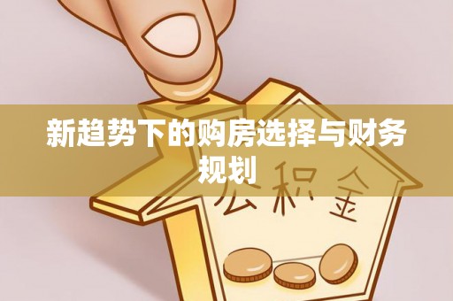丰泽新趋势下的购房选择与财务规划