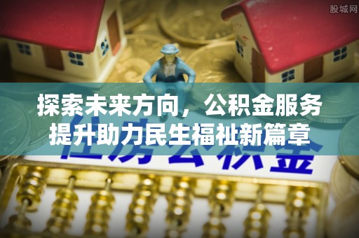 丰泽探索未来方向，公积金服务提升助力民生福祉新篇章