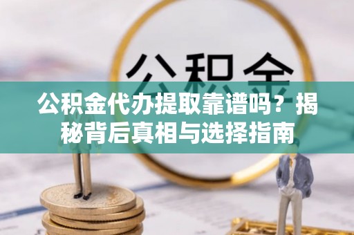 丰泽公积金代办提取靠谱吗？揭秘背后真相与选择指南
