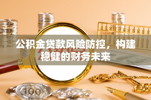 丰泽公积金贷款风险防控，构建稳健的财务未来