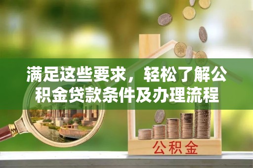 丰泽满足这些要求，轻松了解公积金贷款条件及办理流程