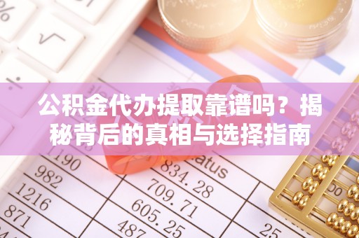 丰泽公积金代办提取靠谱吗？揭秘背后的真相与选择指南