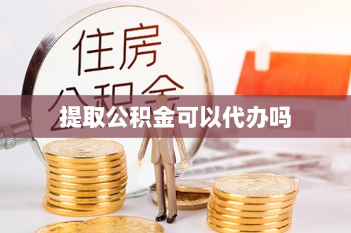 丰泽提取公积金可以代办吗