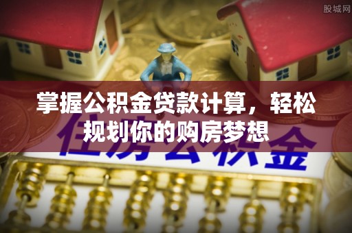 丰泽掌握公积金贷款计算，轻松规划你的购房梦想