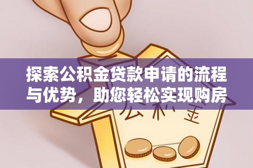 丰泽探索公积金贷款申请的流程与优势，助您轻松实现购房梦想