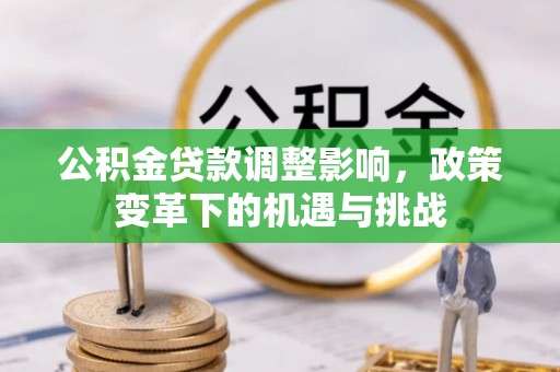 丰泽公积金贷款调整影响，政策变革下的机遇与挑战