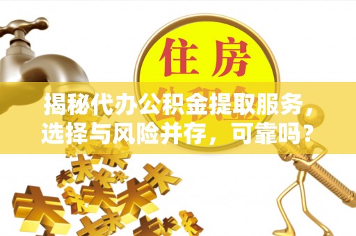 丰泽揭秘代办公积金提取服务，选择与风险并存，可靠吗？
