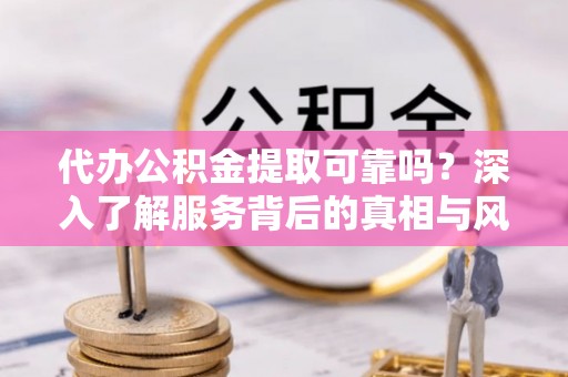 丰泽代办公积金提取可靠吗？深入了解服务背后的真相与风险