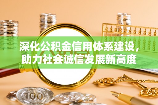 丰泽深化公积金信用体系建设，助力社会诚信发展新高度