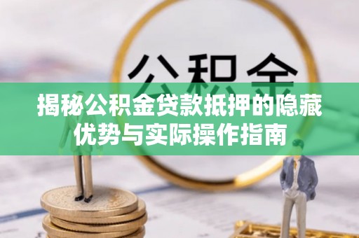 丰泽揭秘公积金贷款抵押的隐藏优势与实际操作指南