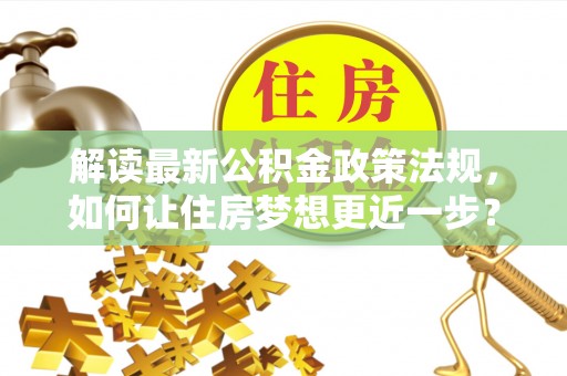 丰泽解读最新公积金政策法规，如何让住房梦想更近一步？
