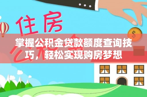 丰泽掌握公积金贷款额度查询技巧，轻松实现购房梦想