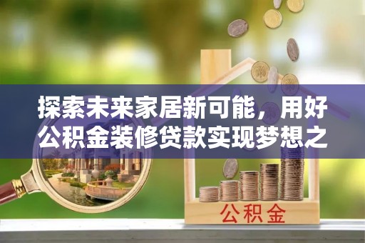 丰泽探索未来家居新可能，用好公积金装修贷款实现梦想之家