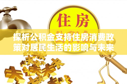 丰泽探析公积金支持住房消费政策对居民生活的影响与未来展望