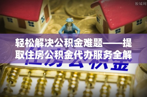丰泽轻松解决公积金难题——提取住房公积金代办服务全解析