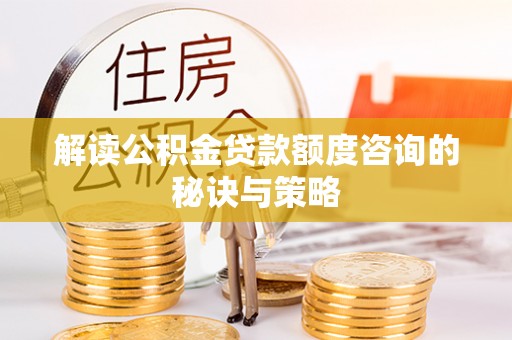 丰泽解读公积金贷款额度咨询的秘诀与策略