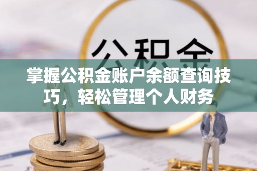 丰泽掌握公积金账户余额查询技巧，轻松管理个人财务