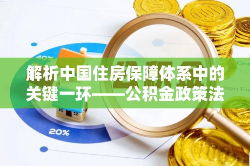 丰泽解析中国住房保障体系中的关键一环——公积金政策法规的演变与影响