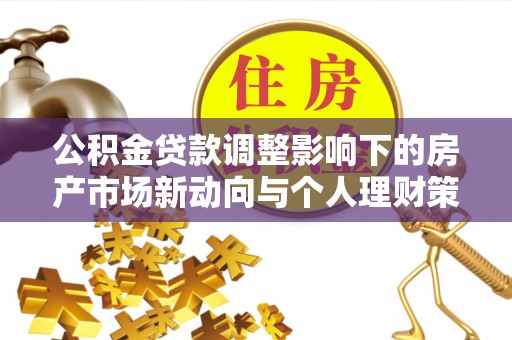 丰泽公积金贷款调整影响下的房产市场新动向与个人理财策略