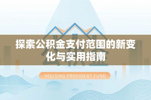 丰泽探索公积金支付范围的新变化与实用指南