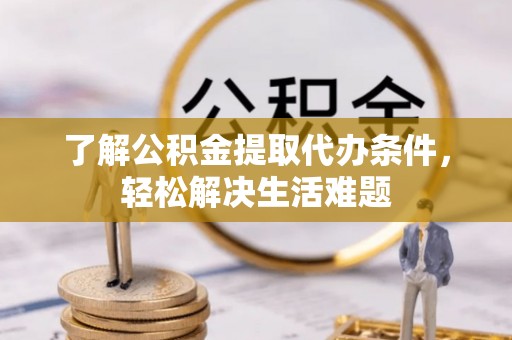 丰泽了解公积金提取代办条件，轻松解决生活难题