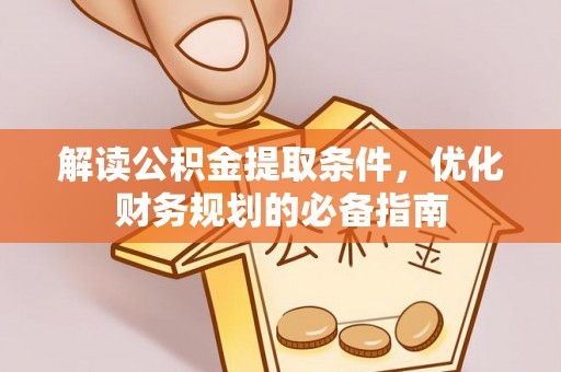 丰泽解读公积金提取条件，优化财务规划的必备指南