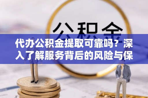 丰泽代办公积金提取可靠吗？深入了解服务背后的风险与保障