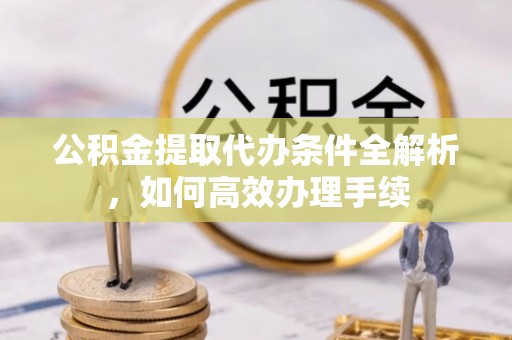丰泽公积金提取代办条件全解析，如何高效办理手续