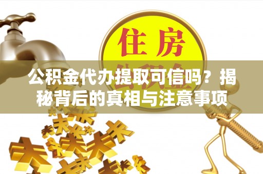 丰泽公积金代办提取可信吗？揭秘背后的真相与注意事项