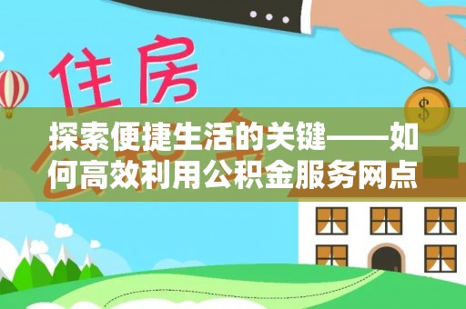 丰泽探索便捷生活的关键——如何高效利用公积金服务网点查询功能
