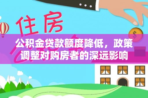 丰泽公积金贷款额度降低，政策调整对购房者的深远影响