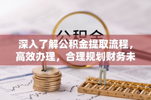 丰泽深入了解公积金提取流程，高效办理，合理规划财务未来