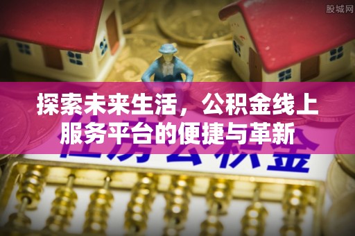 丰泽探索未来生活，公积金线上服务平台的便捷与革新