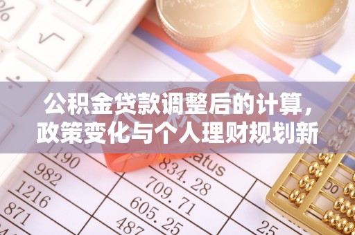 丰泽公积金贷款调整后的计算，政策变化与个人理财规划新方向