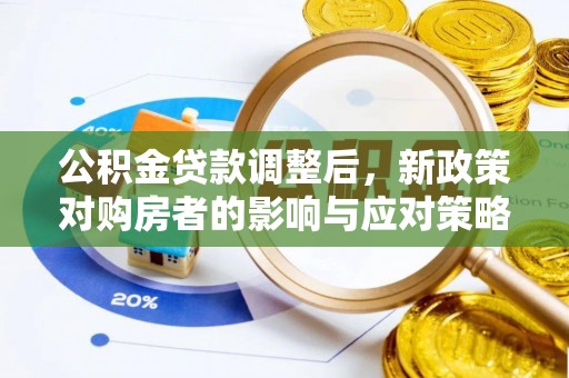 丰泽公积金贷款调整后，新政策对购房者的影响与应对策略