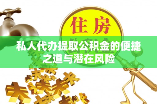 丰泽私人代办提取公积金的便捷之道与潜在风险
